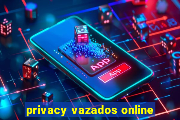 privacy vazados online